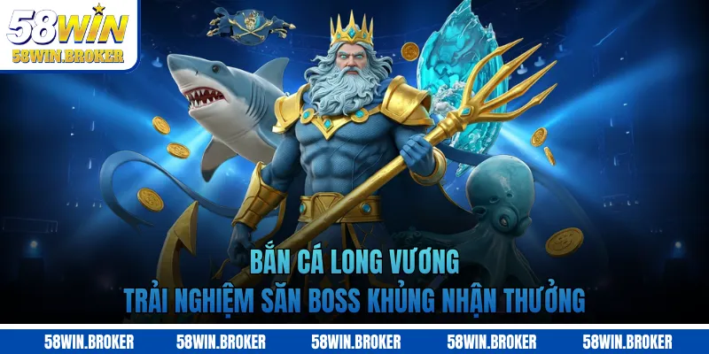 Bắn Cá Long Vương 58WIN - Săn Rồng Vàng, Thưởng Hấp Dẫn 1 Bắn cá Long Vương trải nghiệm săn boss khủng nhận thưởng