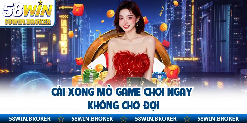Tải App 58WIN - Phiên Bản Mới Cho Android Và IOS An Toàn 2 Cài xong mở game chơi ngay không chờ đợi