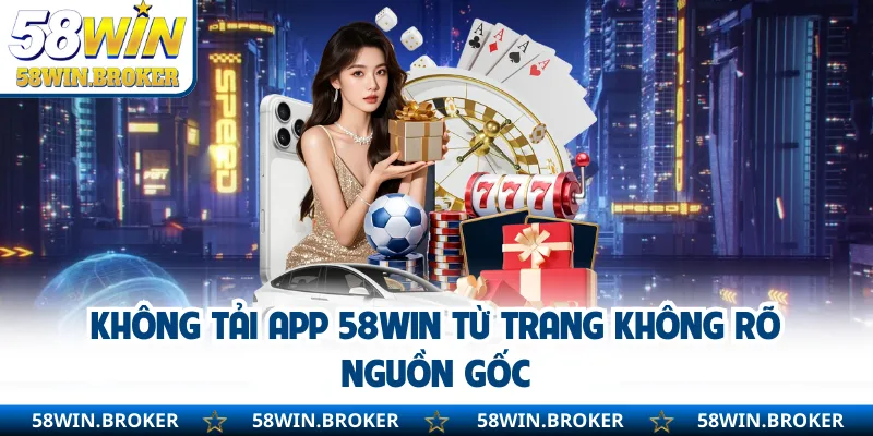 Tải App 58WIN - Phiên Bản Mới Cho Android Và IOS An Toàn 3 Không tải app 58WIN từ trang không rõ nguồn gốc