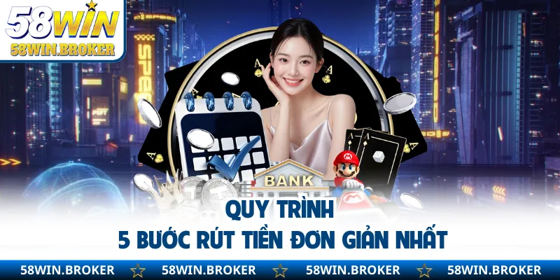 Rút tiền 58WIN - Hướng Dẫn Chi Tiết Cho Người Mới Thực Hiện Nhanh 1 Quy trình 5 bước rút tiền đơn giản nhất