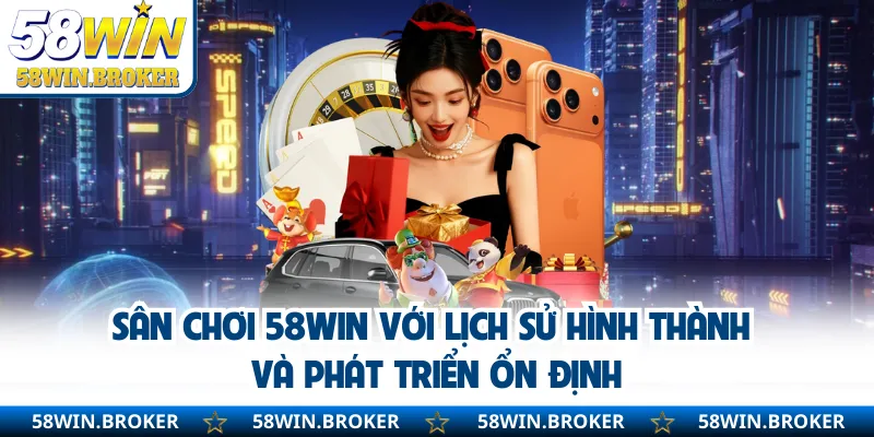 58WIN - Link Vào Chính Thức Đăng Ký Nhận Ngay KM Khủng 6 Sân chơi 58WIN với lịch sử hình thành và phát triển ổn định