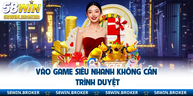 Tải App 58WIN - Phiên Bản Mới Cho Android Và IOS An Toàn 1 Vào game siêu nhanh không cần trình duyệt